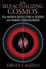 The Self-Actualizing Cosmos: The Akasha Revolution in Science and Human Consciousness By Ervin Laszlo Cover Image