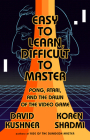 Easy to Learn, Difficult to Master: Pong, Atari, and the Dawn of the Video Game By David Kushner, Koren Shadmi (By (artist)) Cover Image