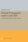 Printed Propaganda Under Louis XIV: Absolute Monarchy and Public Opinion (Princeton Legacy Library #1428) By Joseph Klaits Cover Image