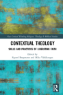 Contextual Theology: Skills and Practices of Liberating Faith (Routledge New Critical Thinking in Religion) By Sigurd Bergmann (Editor), Mika Vähäkangas (Editor) Cover Image