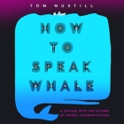 How to Speak Whale: A Voyage Into the Future of Animal Communication By Tom Mustill Cover Image