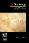 In Our Image: Artificial Intelligence and the Human Spirit (Theology and the Sciences) By Noreen L. Herzfeld Cover Image