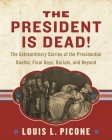 The President Is Dead!: The Extraordinary Stories of the Presidential Deaths, Final Days, Burials, and Beyond By Louis L. Picone Cover Image