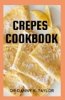Crepes Cookbook: Step by Step Guide to Crepe Making, Recipes Included By Danny K. Taylor Cover Image