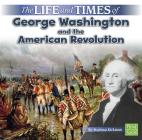 The Life and Times of George Washington and the American Revolution By Marissa Kirkman Cover Image