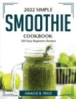 2022 Simple Smoothie Cookbook: 100 Easy Beginners Recipes By Ignacio B Price Cover Image