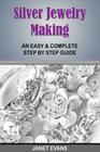 Silver Jewelry Making: An Easy & Complete Step by Step Guide By Janet Evans Cover Image