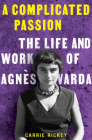 A Complicated Passion: The Life and Work of Agnès Varda By Carrie Rickey Cover Image