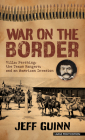 War on the Border: Villa, Pershing, the Texas Rangers, and an American Invasion By Jeff Guinn Cover Image
