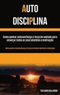 Auto Disciplina: Como ganhar autoconfiança e força de vontade para alcançar todos os seus objetivos e motivação (Como ganhar autoconfia Cover Image