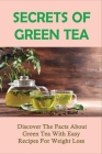 Secrets Of Green Tea: Discover The Facts About Green Tea With Easy Recipes For Weight Loss: How To Use Tea For Weight Loss By Delorse McCauley Cover Image