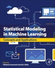 Statistical Modeling in Machine Learning: Concepts and Applications By Tilottama Goswami (Editor), G. R. Sinha (Editor) Cover Image