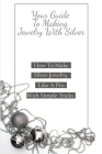 Your Guide To Making Jewelry With Silver: How To Make Silver Jewelry Like A Pro With Simple Tricks: Book On Jewelry Making Cover Image
