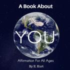 A Book About YOU: Affirmation For All Ages By E. Kurt Cover Image