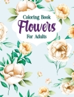 Coloring Book Flowers For Adults: A Flower Adult Coloring Book, Beautiful and Awesome Floral Coloring Pages for Adult to Get Stress Relieving and Rela By Sumu Coloring Book Cover Image