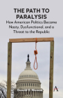 The Path to Paralysis: How American Politics Became Nasty, Dysfunctional, and a Threat to the Republic Cover Image
