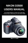 Nikon D3500 Users Manual: The Complete Beginner to Expert User Guide with Practical Steps to Maximizing your New Nikon D3500 By Alex N. Curtis Cover Image