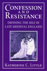 Confession and Resistance: Defining the Self in Late Medieval England By Katherine C. Little Cover Image