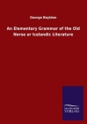 An Elementary Grammar of the Old Norse or Icelandic Literature By George Bayldon Cover Image