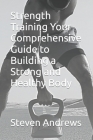 Strength Training Your Comprehensive Guide to Building a Strong and Healthy Body Cover Image