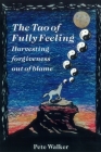 The Tao of Fully Feeling: Harvesting Forgiveness out of Blame By Pete Walker Cover Image