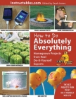 How to Do Absolutely Everything: Homegrown Projects from Real Do-It-Yourself Experts By Instructables.com (Compiled by), Sarah James (Editor) Cover Image