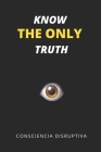 Know the Only Truth By Consciencia Disruptiva Cover Image