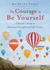 The Courage to Be Yourself: A Woman's Guide to Emotional Strength and Self-Esteem By Sue Patton Thoele Cover Image