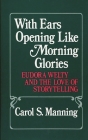 With Ears Opening Like Morning Glories: Eudora Welty and the Love of Storytelling (Contributions in Women's Studies #58) By Carol S. Manning Cover Image