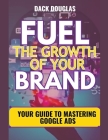 Fuel The Growth Of Your Brand: Your Guide To Mastering Google Ads By Dack Douglas Cover Image
