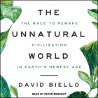 The Unnatural World: The Race to Remake Civilization in Earth's Newest Age By David Biello, Peter Berkrot (Read by) Cover Image