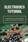 Electronics Tutorial: Learn About Common Basic Passive Electrical Elements: Circuit Symbols By Toshiko Trefethen Cover Image