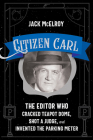 Citizen Carl: The Editor Who Cracked Teapot Dome, Shot a Judge, and Invented the Parking Meter Cover Image