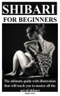 Shibari for Beginners: The ultimate guide with illustration that will teach you to master all the art of shibari By Jerry Dom Cover Image