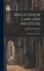 Anglo-Saxon Laws and Institutes: Incunabula Juri Anglicani By John Mitchell Kemble Cover Image