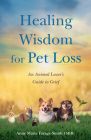 Healing Wisdom for Pet Loss: An Animal Lover's Guide to Grief Cover Image