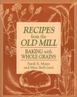 Recipes from the Old Mill: Backing With Whole Grains By Sarah Myers Cover Image