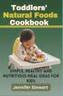 Toddlers' Natural Foods Cookbook: Simple, Healthy and Nutritious Meal Ideas for Kids By Jennifer Stewart Cover Image