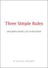 Three Simple Rules: Uncomplicating Life in Recovery By Michael Graubart Cover Image