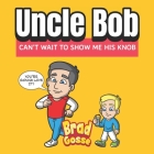 Uncle Bob: Can't Wait To Show Me His Knob By Brad Gosse Cover Image