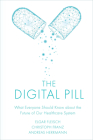 The Digital Pill: What Everyone Should Know about the Future of Our Healthcare System By Elgar Fleisch, Christoph Franz Cover Image