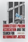 The Connecticut Prison Association and the Search for Reformatory Justice (Driftless Connecticut Series & Garnet Books) Cover Image