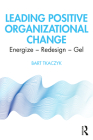Leading Positive Organizational Change: Energize - Redesign - Gel By Bart Tkaczyk Cover Image