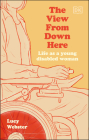 The View From Down Here: Life as a Young Disabled Woman By Lucy Webster Cover Image