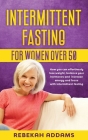 Intermittent fasting for Women over 50: How you can effortlessly lose weight, balance your hormones and increase energy and focus with intermittent fa Cover Image