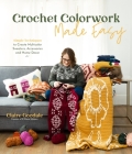 Crochet Colorwork Made Easy: Simple Techniques to Create Multicolor Sweaters, Accessories and Home Decor By Claire Goodale Cover Image