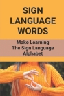 Sign Language Words: Make Learning The Sign Language Alphabet: Sign Language By Carlos Mirafuentes Cover Image