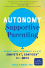 Autonomy-Supportive Parenting: Reduce Parental Burnout and Raise Competent, Confident Children By Emily Edlynn Cover Image