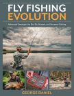 Fly Fishing Evolution: Advanced Strategies for Dry Fly, Nymph, and Streamer Fishing By George Daniel Cover Image