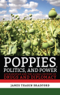 Poppies, Politics, and Power: Afghanistan and the Global History of Drugs and Diplomacy By James Tharin Bradford Cover Image